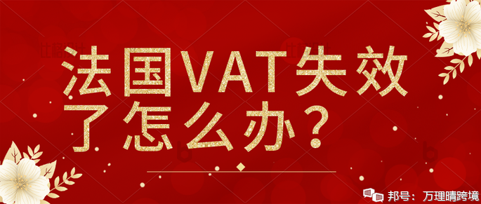 大批法國站賣家VAT稅號失效，賣家該如何應對？如何避免這種情況的發(fā)生？