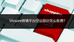 Shopee跨境平臺(tái)空運(yùn)部分怎么收費(fèi)？